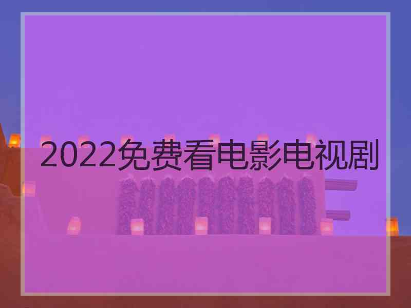 2022免费看电影电视剧