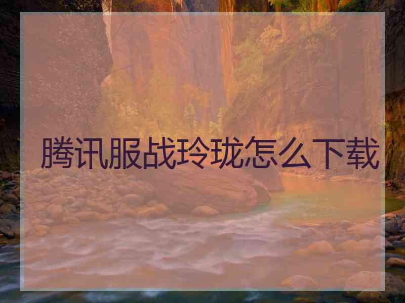 腾讯服战玲珑怎么下载