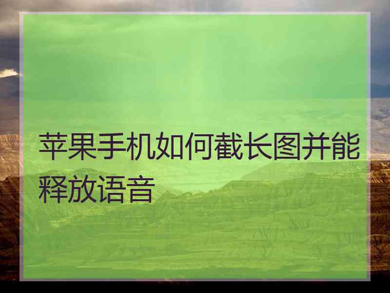 苹果手机如何截长图并能释放语音