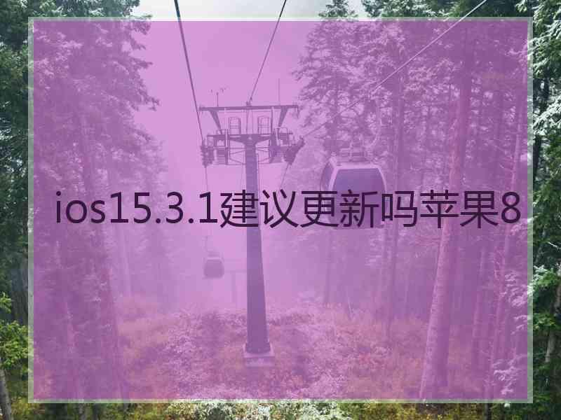 ios15.3.1建议更新吗苹果8